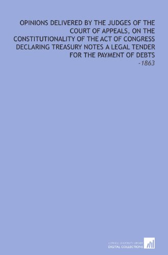 Stock image for Opinions Delivered by the Judges of the Court of Appeals, on the Constitutionality of the Act of Congress Declaring Treasury Notes a Legal Tender for the Payment of Debts: -1863 for sale by Revaluation Books