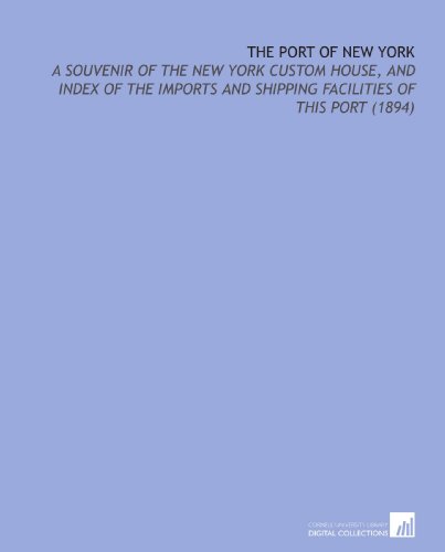 9781112201349: The Port of New York: A Souvenir of the New York Custom House, and Index of the Imports and Shipping Facilities of This Port (1894)