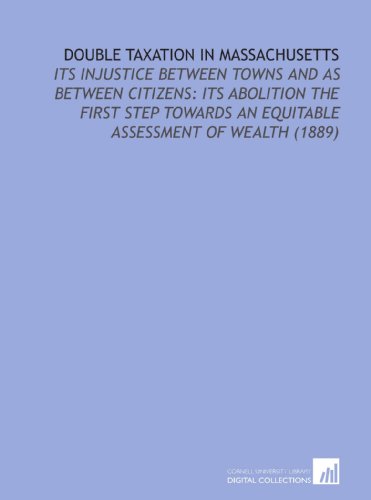 Beispielbild fr Double Taxation in Massachusetts: Its Injustice Between Towns and as Between Citizens: its Abolition the First Step Towards an Equitable Assessment of Wealth (1889) zum Verkauf von Revaluation Books