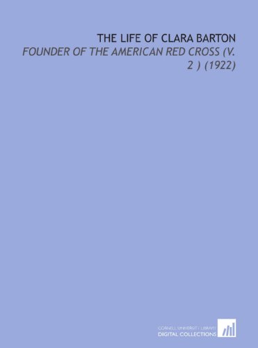 The Life of Clara Barton: Founder of the American Red Cross (V. 2 ) (1922) (9781112203459) by Barton, William Eleazar
