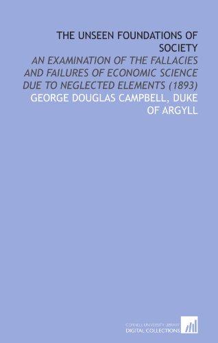 The unseen foundations of society: an examination of the fallacies and failures of economic science due to neglected elements (1893) - George Douglas Campbell