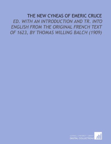 9781112210389: The New Cyneas of Emeric Cruce: Ed. With an Introduction and Tr. Into English From the Original French Text of 1623, by Thomas Willing Balch (1909)