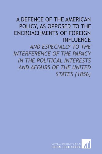 Stock image for A Defence of the American Policy, As Opposed to the Encroachments of Foreign Influence: And Especially to the Interference of the Papacy in the Political . and Affairs of the United States (1856) for sale by Revaluation Books