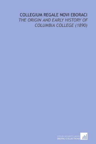 Collegium Regale Novi Eboraci: The Origin and Early History of Columbia College (1890) (9781112212895) by Moore, George Henry
