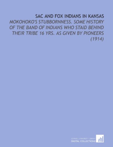 Beispielbild fr Sac and Fox Indians in Kansas: Mokohoko's Stubbornness. Some History of the Band of Indians Who Staid Behind Their Tribe 16 Yrs. As Given by Pioneers (1914) zum Verkauf von Revaluation Books