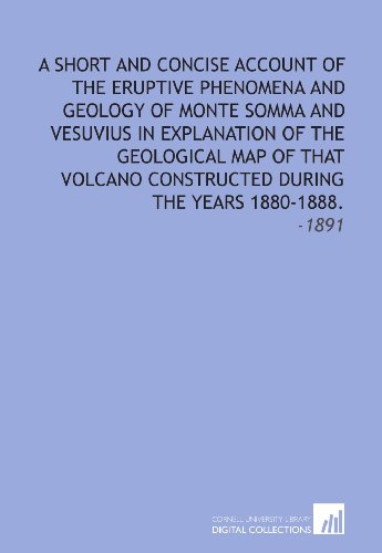 Stock image for A Short and Concise Account of the Eruptive Phenomena and Geology of Monte Somma and Vesuvius in Explanation of the Geological Map of That Volcano Constructed During the Years 1880-1888.: -1891 for sale by Revaluation Books