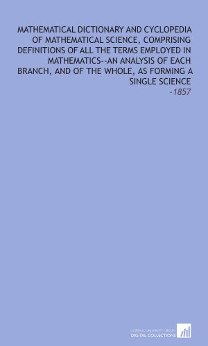 Stock image for Mathematical Dictionary and Cyclopedia of Mathematical Science, Comprising Definitions of All the Terms Employed in Mathematics--an Analysis of Each Branch, . Whole, as Forming a Single Science: -1857 for sale by Revaluation Books