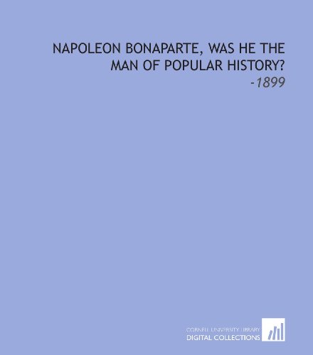 Stock image for Napoleon Bonaparte, Was He the Man of Popular History?: -1899 for sale by Revaluation Books