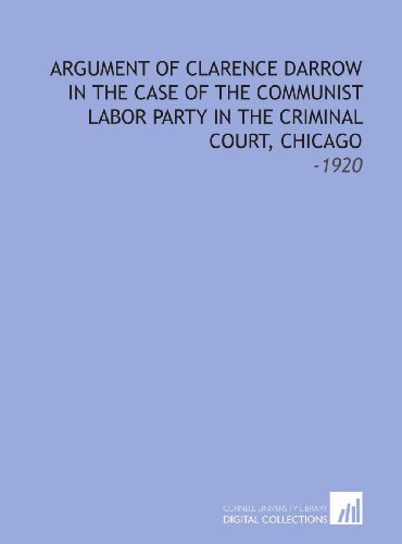 Argument of Clarence Darrow in the Case of the Communist Labor Party in the Criminal Court, Chicago: -1920 (9781112234347) by Darrow, Clarence