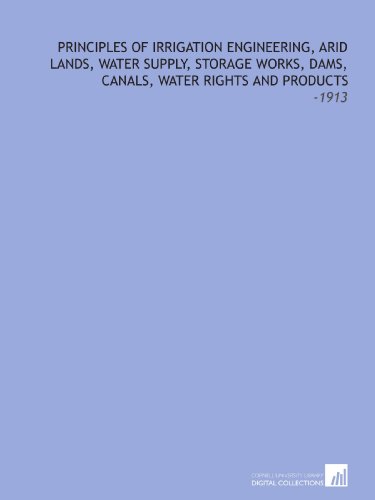 Imagen de archivo de Principles of Irrigation Engineering, Arid Lands, Water Supply, Storage Works, Dams, Canals, Water Rights and Products: -1913 a la venta por Revaluation Books