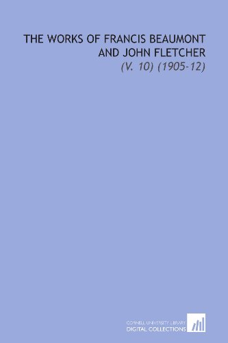 The Works of Francis Beaumont and John Fletcher: (V. 10) (1905-12) (9781112249457) by Beaumont, Francis