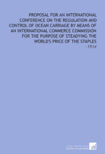 9781112266263: Proposal for an International Conference on the Regulation and Control of Ocean Carriage by Means of an International Commerce Commission for the Purpose of Steadying the World's Price of the Staples