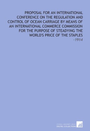 Stock image for Proposal for an International Conference on the Regulation and Control of Ocean Carriage by Means of an International Commerce Commission for the Purpose . the World's Price of the Staples: -1914 for sale by Revaluation Books