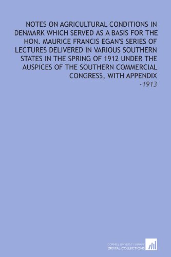 Stock image for Notes on Agricultural Conditions in Denmark Which Served as a Basis for the Hon. Maurice Francis Egan's Series of Lectures Delivered in Various Southern . Commercial Congress, With Appendix: -1913 for sale by Revaluation Books