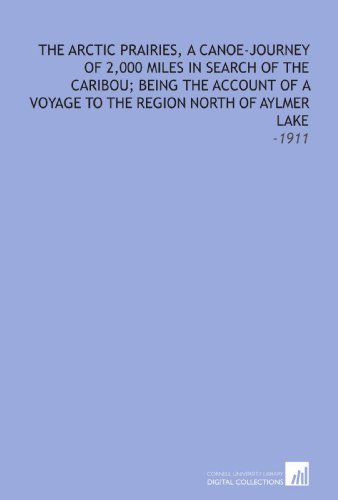 The Arctic Prairies, a Canoe-Journey of 2,000 Miles in Search of the Caribou; Being the Account of a Voyage to the Region North of Aylmer Lake: -1911 (9781112270543) by Seton, Ernest Thompson