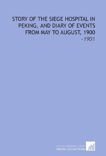 Imagen de archivo de Story of the Siege Hospital in Peking, and Diary of Events From May to August, 1900: -1901 a la venta por Revaluation Books