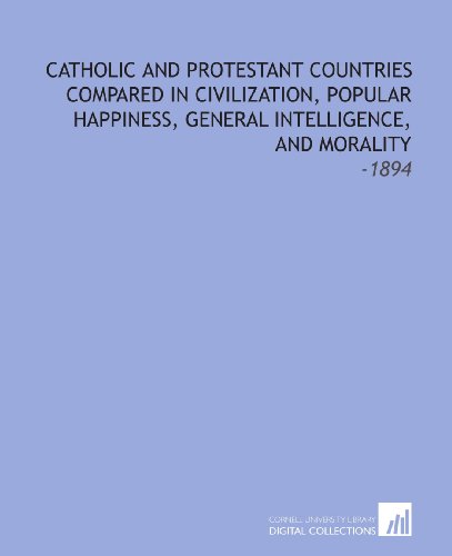 Imagen de archivo de Catholic and Protestant Countries Compared in Civilization, Popular Happiness, General Intelligence, and Morality: -1894 a la venta por Revaluation Books