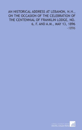Stock image for An Historical Address at Lebanon, N.H., on the Occasion of the Celebration of the Centennial of Franklin Lodge, No. 6, F. And A.M., May 13, 1896: -1896 for sale by Revaluation Books