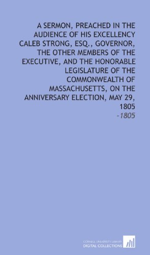 A Sermon, Preached in the Audience of His Excellency Caleb Strong, Esq., Governor, the Other Members of the Executive, and the Honorable Legislature ... the Anniversary Election, May 29, 1805: -1805 (9781112317354) by Allyn, John