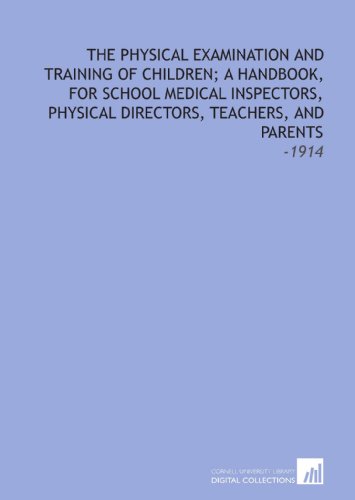 Stock image for The Physical Examination and Training of Children; a Handbook, for School Medical Inspectors, Physical Directors, Teachers, and Parents: -1914 for sale by Revaluation Books