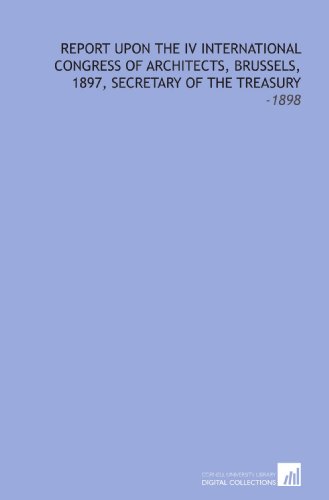 Stock image for Report Upon the IV International Congress of Architects, Brussels, 1897, Secretary of the Treasury: -1898 for sale by Revaluation Books