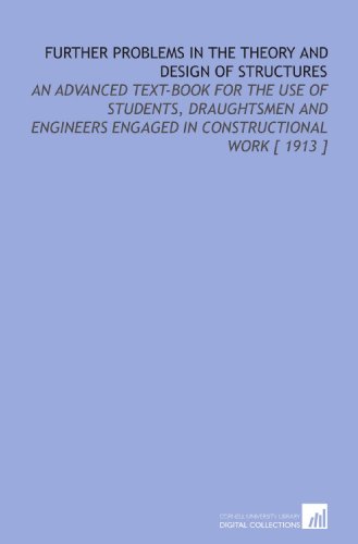Beispielbild fr Further Problems in the Theory and Design of Structures: An Advanced Text-Book for the Use of Students, Draughtsmen and Engineers Engaged in Constructional Work [ 1913 ] zum Verkauf von Revaluation Books