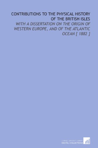 Contributions to the Physical History of the British Isles: With a Dissertation on the Origin of Western Europe, and of the Atlantic Ocean [ 1882 ] (9781112324390) by Hull, Edward