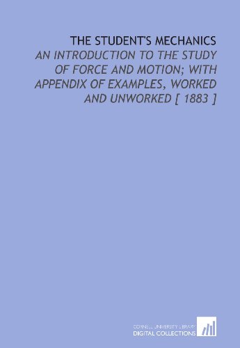 Stock image for The Student's Mechanics: An Introduction to the Study of Force and Motion; With Appendix of Examples, Worked and Unworked [ 1883 ] for sale by Revaluation Books