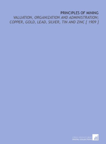 Stock image for Principles of Mining: Valuation, Organization and Administration; Copper, Gold, Lead, Silver, Tin and Zinc [ 1909 ] for sale by Revaluation Books