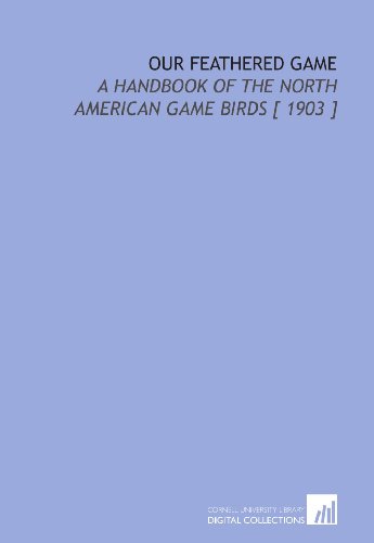 Beispielbild fr Our Feathered Game: A Handbook of the North American Game Birds [ 1903 ] zum Verkauf von Revaluation Books