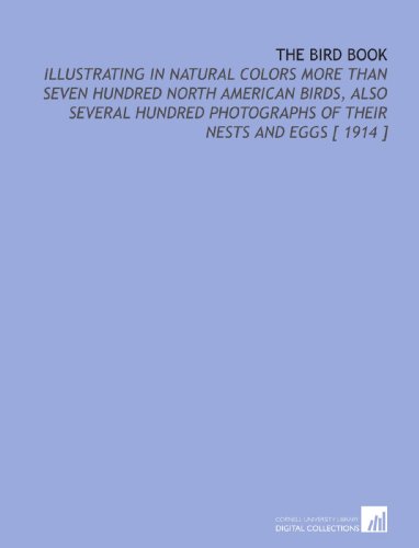 Stock image for The Bird Book: Illustrating in Natural Colors More Than Seven Hundred North American Birds, Also Several Hundred Photographs of Their Nests and Eggs [ 1914 ] for sale by Revaluation Books