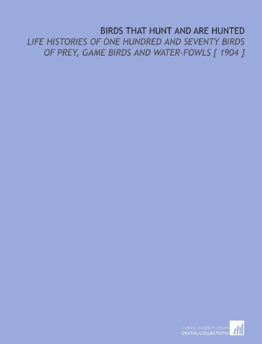 9781112326394: Birds That Hunt and Are Hunted: Life Histories of One Hundred and Seventy Birds of Prey, Game Birds and Water-Fowls [ 1904 ]