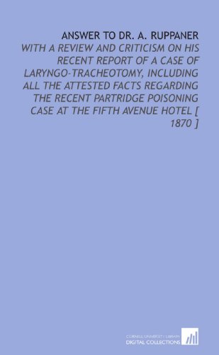 Stock image for Answer to Dr. A. Ruppaner: With a Review and Criticism on His Recent Report of a Case of Laryngo-Tracheotomy, Including All the Attested Facts Regarding . Case at the Fifth Avenue Hotel [ 1870 ] for sale by Revaluation Books