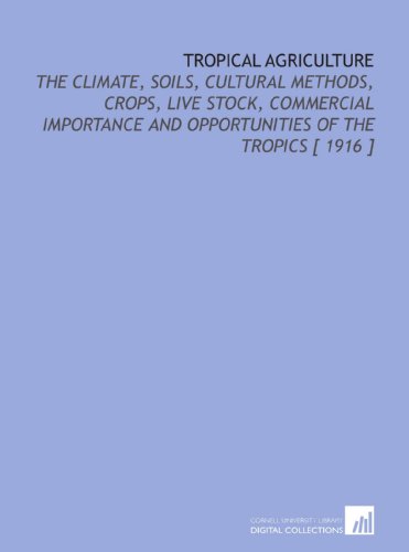 Stock image for Tropical Agriculture: The Climate, Soils, Cultural Methods, Crops, Live Stock, Commercial Importance and Opportunities of the Tropics [ 1916 ] for sale by Revaluation Books