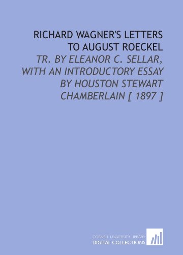 Richard Wagner's Letters to August Roeckel: Tr. By Eleanor C. Sellar, With an Introductory Essay by Houston Stewart Chamberlain [ 1897 ] (9781112330414) by Wagner, Richard