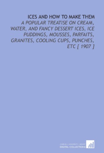 Stock image for Ices and How to Make Them: A Popular Treatise on Cream, Water, and Fancy Dessert Ices, Ice Puddings, Mousses, Parfaits, Granites, Cooling Cups, Punches, Etc [ 1907 ] for sale by Revaluation Books
