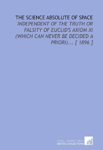 Beispielbild fr The Science Absolute of Space: Independent of the Truth or Falsity of Euclid's Axiom XI (Which Can Never Be Decided a Priori). [ 1896 ] zum Verkauf von Revaluation Books