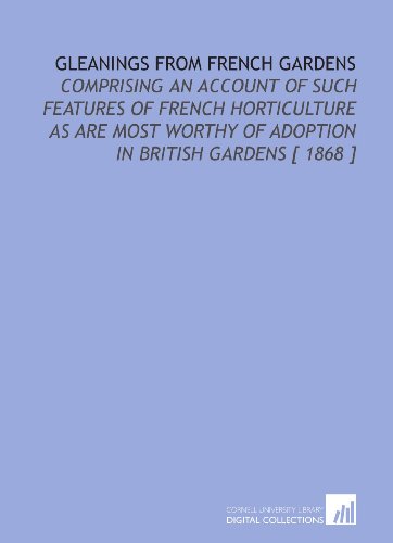 Stock image for Gleanings From French Gardens: Comprising an Account of Such Features of French Horticulture as Are Most Worthy of Adoption in British Gardens [ 1868 ] for sale by Revaluation Books