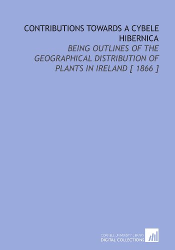 Contributions Towards a Cybele Hibernica: Being Outlines of the Geographical Distribution of Plants in Ireland [ 1866 ] (9781112345203) by Moore, David