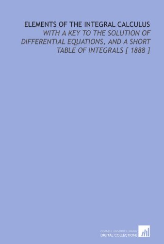 Stock image for Elements of the Integral Calculus: With a Key to the Solution of Differential Equations, and a Short Table of Integrals [ 1888 ] for sale by Revaluation Books