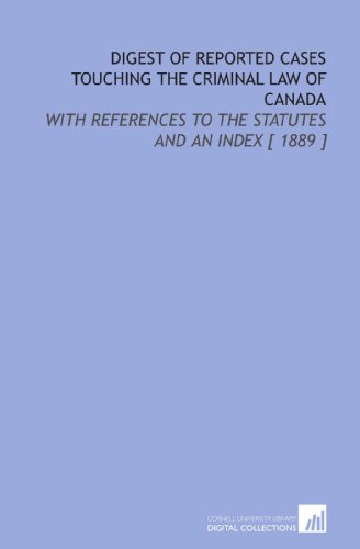 Stock image for Digest of Reported Cases Touching the Criminal Law of Canada: With References to the Statutes and an Index [ 1889 ] for sale by Revaluation Books