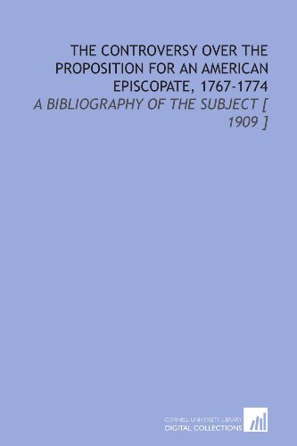 The Controversy Over the Proposition for an American Episcopate, 1767-1774: A Bibliography of the Subject [ 1909 ] (9781112348273) by Nelson, William