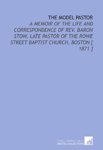 Imagen de archivo de The Model Pastor: A Memoir of the Life and Correspondence of Rev. Baron Stow, Late Pastor of the Rowe Street Baptist Church, Boston [ 1871 ] a la venta por Revaluation Books