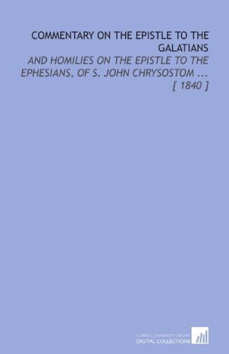 Stock image for Commentary on the Epistle to the Galatians: And Homilies on the Epistle to the Ephesians, of S. John Chrysostom . [ 1840 ] for sale by Revaluation Books