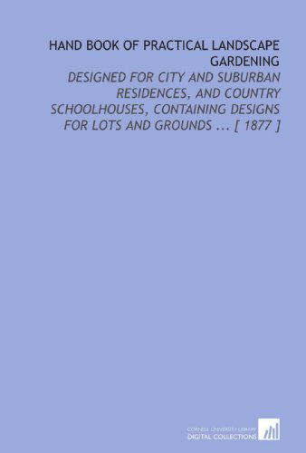 Stock image for Hand Book of Practical Landscape Gardening: Designed for City and Suburban Residences, and Country Schoolhouses, Containing Designs for Lots and Grounds . [ 1877 ] for sale by Revaluation Books