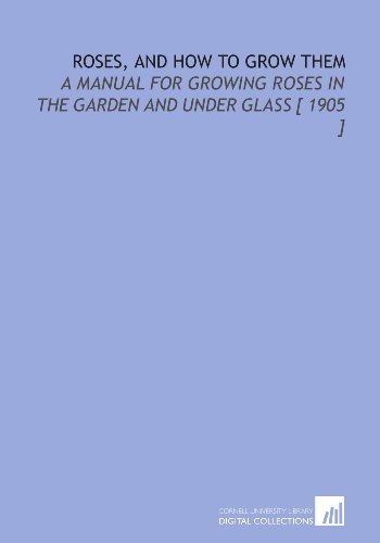 Stock image for Roses, and How to Grow Them: A Manual for Growing Roses in the Garden and Under Glass [ 1905 ] for sale by Revaluation Books