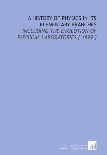 Stock image for A History of Physics in Its Elementary Branches: Including the Evolution of Physical Laboratories [ 1899 ] for sale by Revaluation Books
