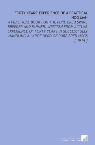 Stock image for Forty Years' Experience of a Practical Hog Man: A Practical Book for the Pure Bred Swine Breeder and Farmer. Written From Actual Experience of Forty Years . a Large Herd of Pure Bred Hogs [ 1914 ] for sale by Revaluation Books