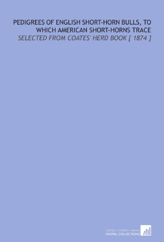 Stock image for Pedigrees of English Short-Horn Bulls, to Which American Short-Horns Trace: Selected From Coates' Herd Book [ 1874 ] for sale by Revaluation Books