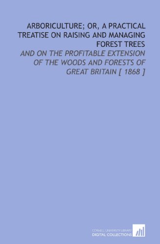 Stock image for Arboriculture; or, a Practical Treatise on Raising and Managing Forest Trees: And on the Profitable Extension of the Woods and Forests of Great Britain [ 1868 ] for sale by Revaluation Books